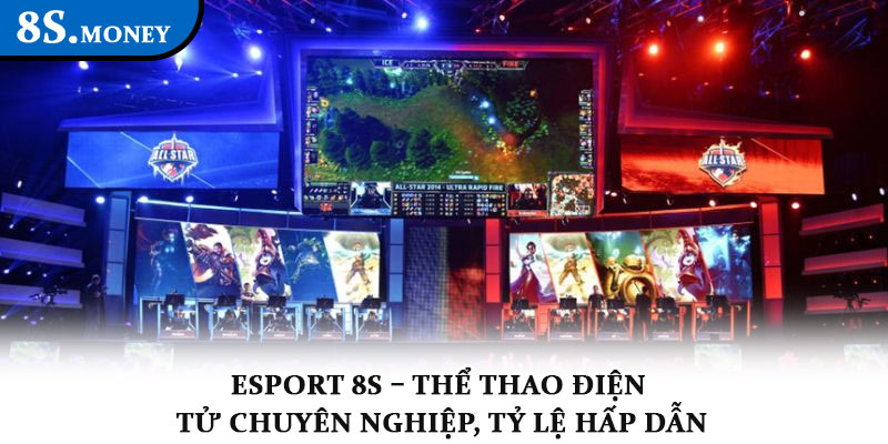Esport 8S – Thể thao điện tử chuyên nghiệp, tỷ lệ hấp dẫn 1 Esport 8S – Thể thao điện tử chuyên nghiệp, tỷ lệ hấp dẫn