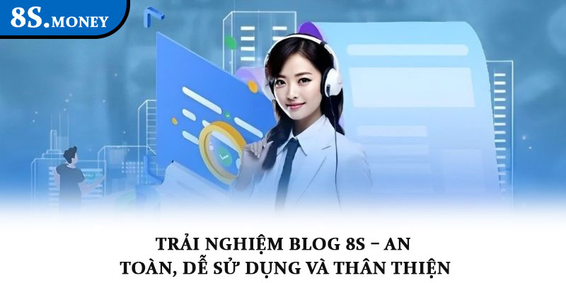 Trải nghiệm Blog 8S – An toàn, dễ sử dụng và thân thiện