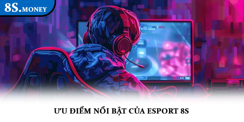 Esport 8S – Thể thao điện tử chuyên nghiệp, tỷ lệ hấp dẫn 3 Ưu điểm nổi bật của Esport 8S